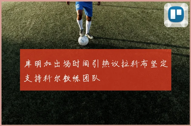 库明加出场时间引热议拉科布坚定支持科尔教练团队