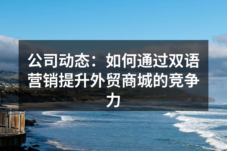公司动态：如何通过双语营销提升外贸商城的竞争力