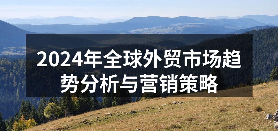 2024年全球外贸市场趋势分析与营销策略