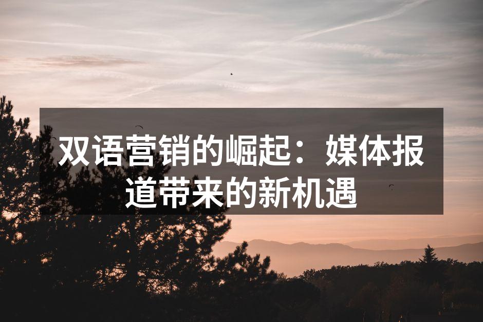 双语营销的崛起：媒体报道带来的新机遇